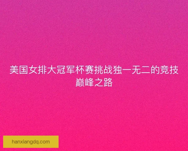 美国女排大冠军杯赛挑战独一无二的竞技巅峰之路