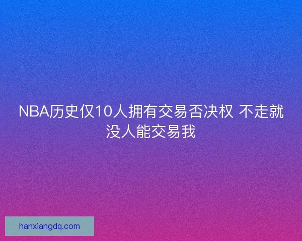 NBA历史仅10人拥有交易否决权 不走就没人能交易我