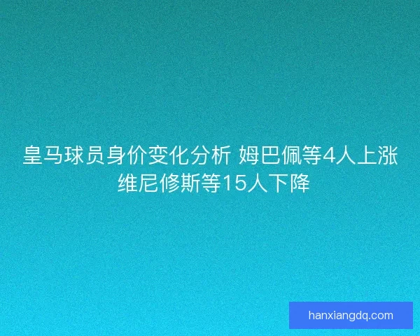 皇马球员身价变化分析 姆巴佩等4人上涨 维尼修斯等15人下降